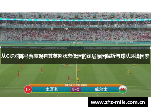 从C罗对阵马赛表现看其英超状态低迷的深层原因解析与球队环境因素
