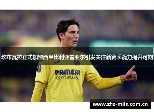 坎布瓦拉正式加盟西甲比利亚雷亚尔引发关注新赛季战力提升可期