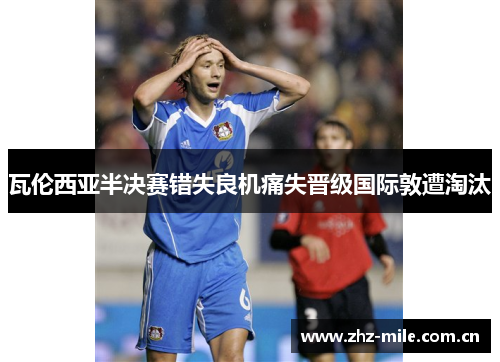 瓦伦西亚半决赛错失良机痛失晋级国际敦遭淘汰