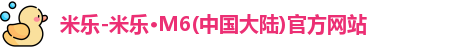 米乐-米乐·M6(中国大陆)官方网站